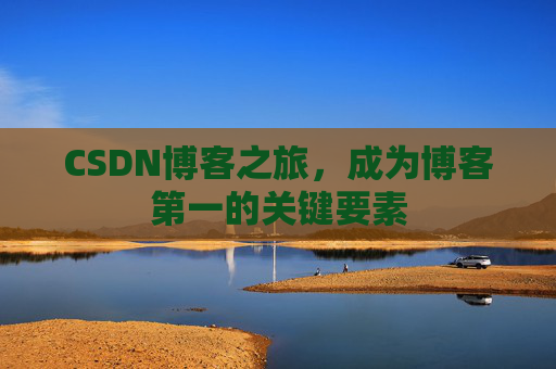 CSDN博客之旅，成为博客第一的关键要素